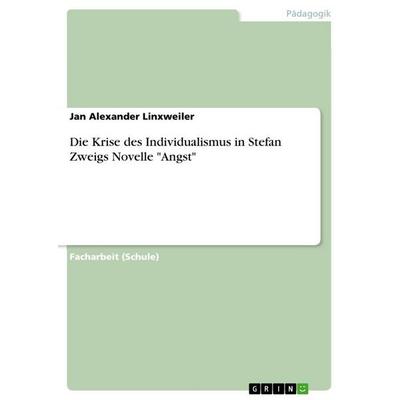 Die Krise des Individualismus in Stefan Zweigs Novelle 'Angst'; Taschenbuch von Jan Alexander Linxweiler, GRIN, 978-3-656-40579-5