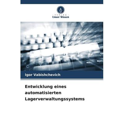 Entwicklung eines automatisierten Lagerverwaltungssystems, Taschenbuch von Igor Vabishchevich, Verlag Unser Wissen, 978-620-9-14352-6