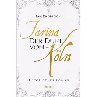 Farina - Der Duft von Köln. Die große Kölner Parfüm-Saga: Der Siegeszug, Taschenbuch von Ina Knobloch, Emons Verlag, 978-3-95451-994-1