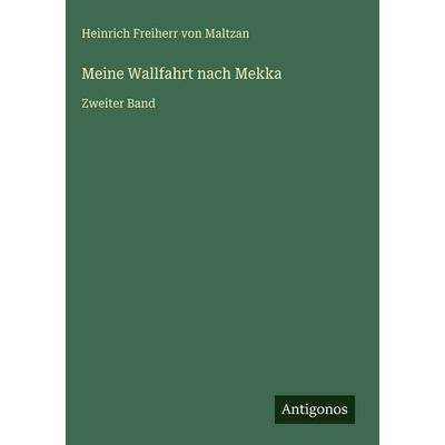 Meine Wallfahrt nach Mekka, Gebundene Ausgabe von Heinrich Freiherr Maltzan, Antigonos Verlag, 978-3-386-33702-1
