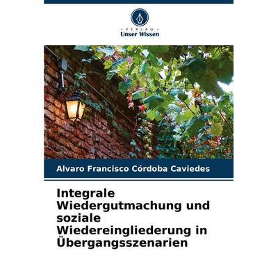 Integrale Wiedergutmachung und soziale Wiedereingliederung in Übergangsszenarien, Taschenbuch von Alvaro Francisco Córdoba Caviedes, Verlag Unser