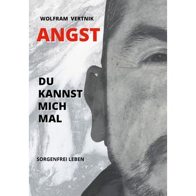 Angst, du kannst mich mal, Gebundene Ausgabe von Wolfram Vertnik, BoD – Books on Demand, 978-3-7534-0584-1