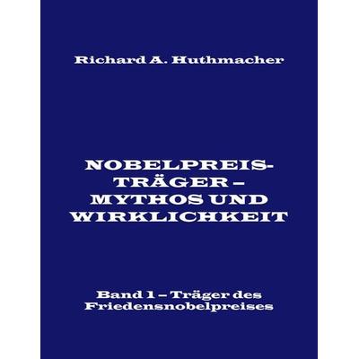 Nobelpreisträger - Mythos und Wirklichkeit. Band 1, Taschenbuch von Richard A. Huthmacher, BoD – Books on Demand, 978-3-7431-2965-8