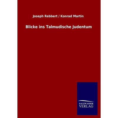 Blicke ins Talmudische Judentum, Taschenbuch von Joseph Rebbert,Konrad Martin, Salzwasser, 978-3-8460-2599-4