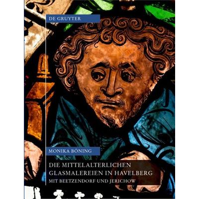 Die mittelalterlichen Glasmalereien in Havelberg mit Beetzendorf und Jerichow, Gebundene Ausgabe von Monika Böning, De Gruyter, 978-3-11-047320-9