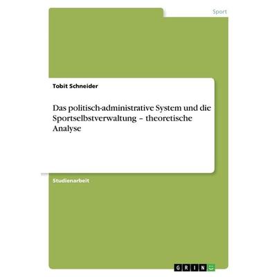 Das politisch-administrative System und die Sportselbstverwaltung - theoretische Analyse, Taschenbuch von Tobit Schneider, GRIN, 978-3-640-46804-1