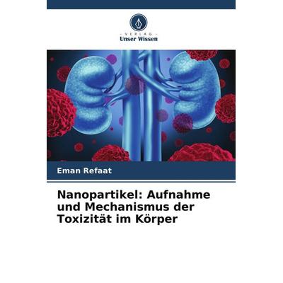 Nanopartikel: Aufnahme und Mechanismus der Toxizität im Körper, Taschenbuch von Eman Refaat, Verlag Unser Wissen, 978-620-8-14076-2