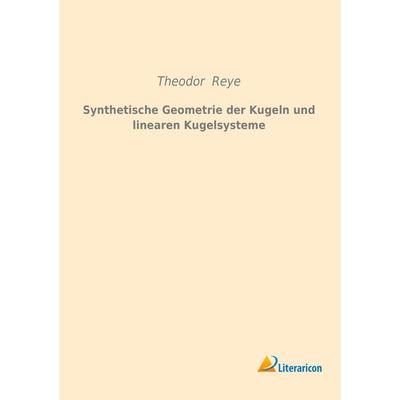 Synthetische Geometrie der Kugeln und linearen Kugelsysteme, Taschenbuch von Theodor Reye, Literaricon, 978-3-95913-135-3
