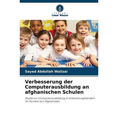 Verbesserung der Computerausbildung an afghanischen Schulen, Taschenbuch von Sayed Abdullah Walizai, Verlag Unser Wissen, 978-620-9-04657-5