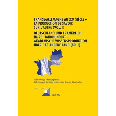 France-Allemagne au XX e siècle – La production de savoir sur l’Autre (Vol. 1)- Deutschland und Frankreich im 20. Jahrhundert – Akademische
