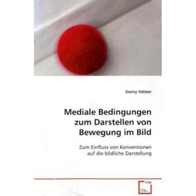 Stötzer, D: Mediale Bedingungen zum Darstellen von Bewegung, Taschenbuch von Danny Stötzer, VDM, 978-3-639-12372-2