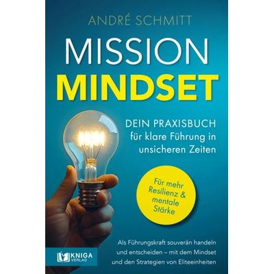 Mission Mindset: Dein Praxisbuch für klare Führung in unsicheren Zeiten, Taschenbuch von André Schmitt, Kniga Verlag, 978-3-910385-64-1