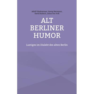 Alt Berliner Humor, Taschenbuch von Adolf Glasbrenner,Georg Hermann,David Kalisch,Julius Voss, BoD – Books on Demand, 978-3-7557-3730-8