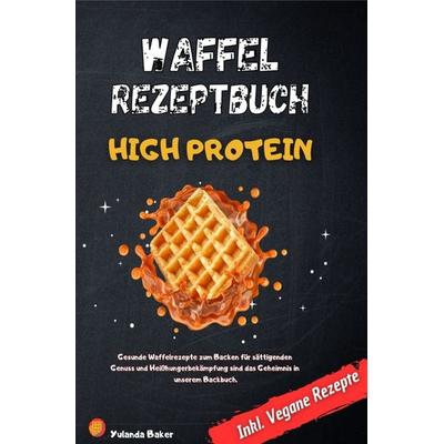 Waffel Rezepte High Protein, Taschenbuch von Yulanda Baker, Epubli, 978-3-7584-1058-1