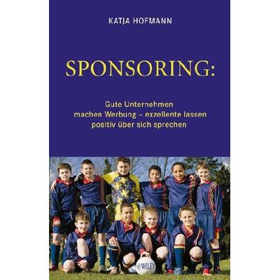 Hofmann, K: Sponsoring: Gute Unternehmen machen Werbung, Gebundene Ausgabe von Katja Hofmann, Wiley-VCH, 978-3-527-50507-4