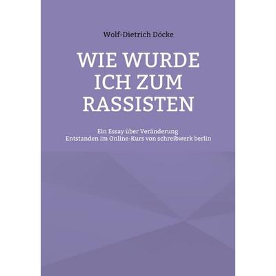 Wie wurde ich zum Rassisten, Taschenbuch von Wolf-Dietrich Döcke, BoD – Books on Demand, 978-3-8192-7527-2