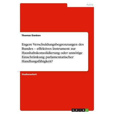 Engere Verschuldungsbegrenzungen des Bundes - effektives Instrument zur Haushaltskonsolidierung oder unnötige Einschränkung parlamentarischer