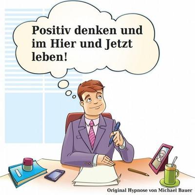 Positiv denken und im Hier und Jetzt leben - Michael Bauer, Audio, 9783944803128