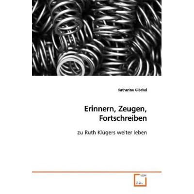 Glöckel, K: Erinnern, Zeugen, Fortschreiben, Taschenbuch von Katharina Glöckel, VDM, 978-3-639-15865-6