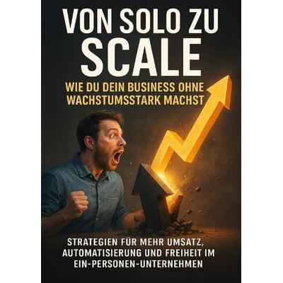 Von Solo zu Scale: Wie du dein Business ohne Team wachstumstark machst, Taschenbuch von Benjamin Graf, Epubli, 978-3-565-12179-3