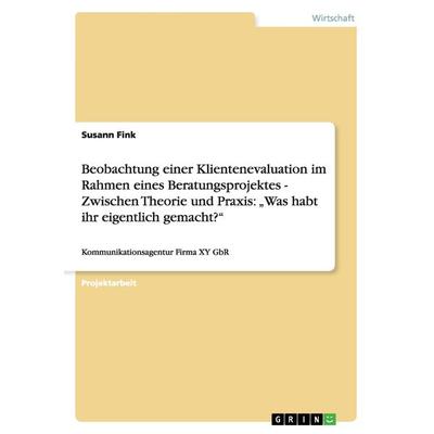 Beobachtung einer Klientenevaluation im Rahmen eines Beratungsprojektes - Zwischen Theorie und Praxis: 'Was habt ihr eigentlich gemacht?'; Taschenbuch