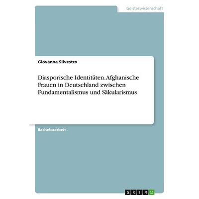 Diasporische Identitäten. Afghanische Frauen in Deutschland zwischen Fundamentalismus und Säkularismus, Taschenbuch von Giovanna Silvestro, GRIN,