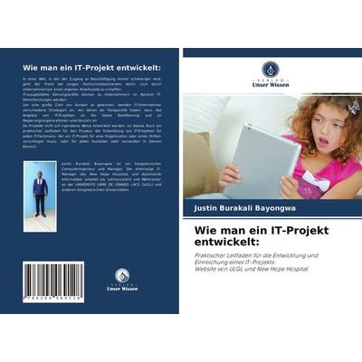 Wie man ein IT-Projekt entwickelt:, Taschenbuch von Justin Burakali Bayongwa, Verlag Unser Wissen, 978-620-4-06912-8