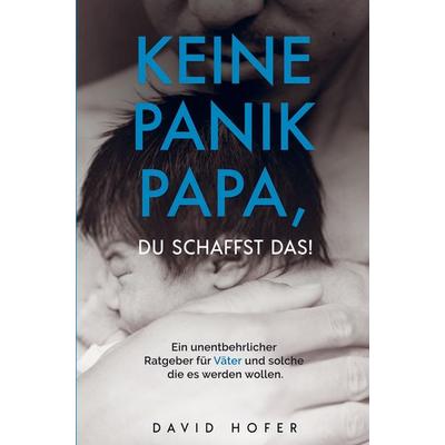 KEINE PANIK PAPA, DU SCHAFFST DAS!, Taschenbuch von David Hofer, Bookmundo Direct, 978-94-036-1412-0