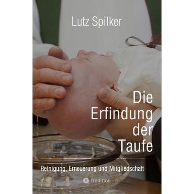 Die Erfindung der Taufe, Taschenbuch von Lutz Spilker, Tredition, 978-3-384-35135-7