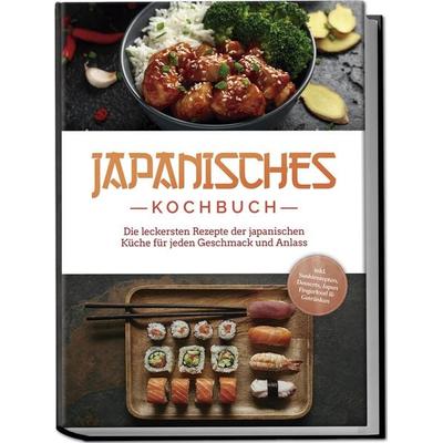 Japanisches Kochbuch: Die leckersten Rezepte der japanischen Küche für jeden Geschmack und Anlass - inkl. Sushirezepten, Desserts, Japan Fingerfood &