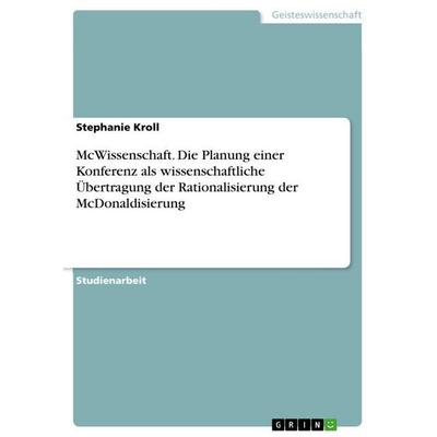 McWissenschaft. Die Planung einer Konferenz als wissenschaftliche Übertragung der Rationalisierung der McDonaldisierung, Taschenbuch von Stephanie
