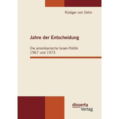 Jahre der Entscheidung: Die amerikanische Israel-Politik 1967 und 1973, Taschenbuch von Rüdiger Dehn, Disserta, 978-3-942109-06-2