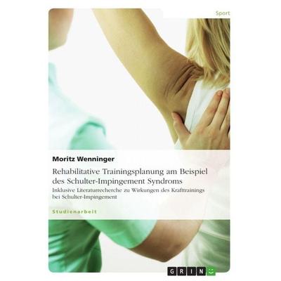 Rehabilitative Trainingsplanung am Beispiel des Schulter-Impingement Syndroms, Taschenbuch von Moritz Wenninger, GRIN, 978-3-656-50577-8