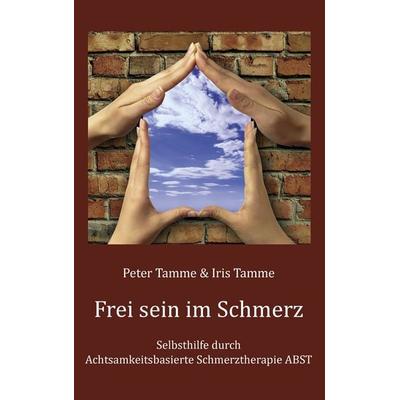 Frei sein im Schmerz, Taschenbuch von Peter Tamme,Iris Tamme, BoD – Books on Demand, 978-3-8391-1903-7