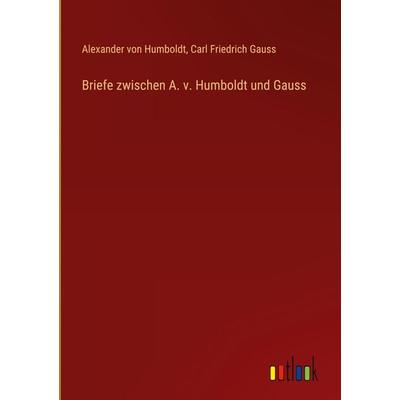 Briefe zwischen A. v. Humboldt und Gauss, Gebundene Ausgabe von Alexander Humboldt,Carl Friedrich Gauss, Outlook, 978-3-368-63821-4