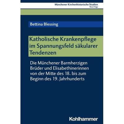 Katholische Krankenpflege im Spannungsfeld säkularer Tendenzen, Taschenbuch von Bettina Blessing, Kohlhammer, 978-3-17-044698-4