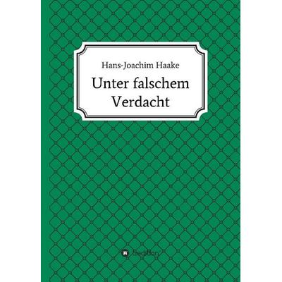 Unter falschem Verdacht, Gebundene Ausgabe von Hans-Joachim Haake, Tredition, 978-3-7323-3117-8