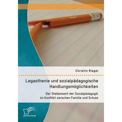 Legasthenie und sozialpädagogische Handlungsmöglichkeiten: Der Stellenwert der Sozialpädagogik im Konflikt zwischen Familie und Schule, Taschenbuch