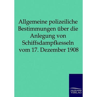 Allgemeine polizeiliche Bestimmungen über die Anlegung von Schiffsdampfkesseln vom 17. Dezember 1908, Taschenbuch von , Salzwasser, 978-3-86195-990-8