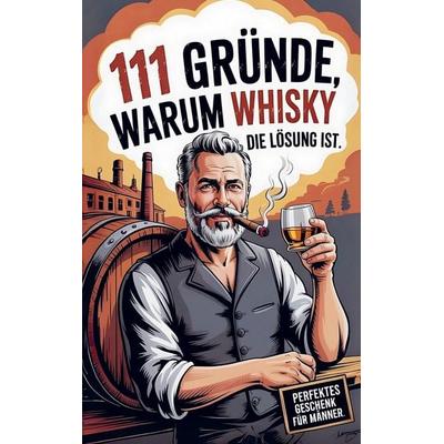 111 Gründe, warum Whisky die Lösung ist: Das Perfekte Geschenk für Männer mit Stil & Charakter | Die ehrlichsten Gründe, Taschenbuch von Thorsten