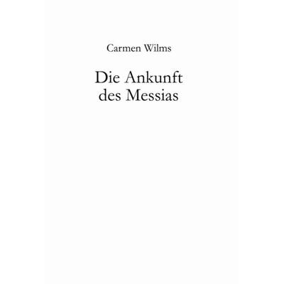Die Ankunft des Messias, Paperback von Carmen Wilms, BoD – Books on Demand, 978-3-8311-4577-5