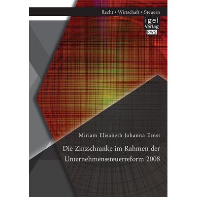 Die Zinsschranke im Rahmen der Unternehmenssteuerreform 2008, Taschenbuch von Miriam Elisabeth Johanna Ernst, Igel, 978-3-95485-294-9