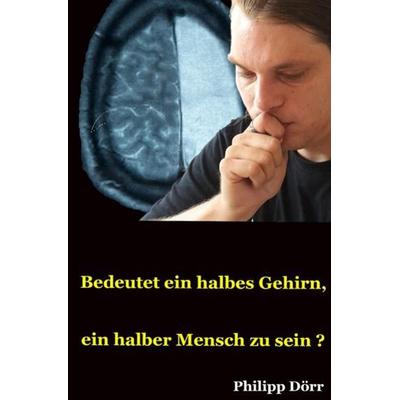Bedeutet ein halbes Gehirn, ein halber Mensch zu sein?, Taschenbuch von Philipp Dörr, Epubli, 978-3-7418-3655-8