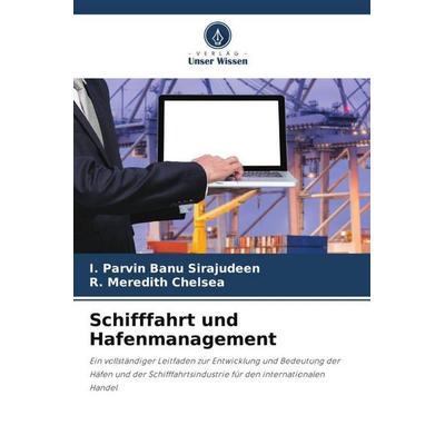 Schifffahrt und Hafenmanagement, Taschenbuch von I. Parvin Banu Sirajudeen,R. Meredith Chelsea, Verlag Unser Wissen, 978-620-6-40705-8