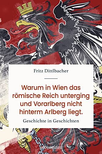 Fritz Dittlbacher - Warum in Wien das römische Reich unterging und Vorarlberg nicht hinterm Arlberg liegt: Geschichte in Geschichten - Preis vom 19.10.2026 19:33:35 h