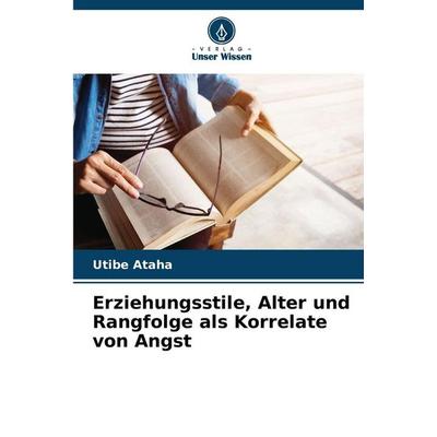 Erziehungsstile, Alter und Rangfolge als Korrelate von Angst, Taschenbuch von Utibe Ataha, Verlag Unser Wissen, 978-620-8-32258-8
