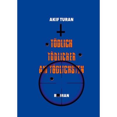 Tödlich, Tödlicher, Am Tödlichsten, Taschenbuch von Akif Turan, BoD – Books on Demand, 978-3-695-71713-2
