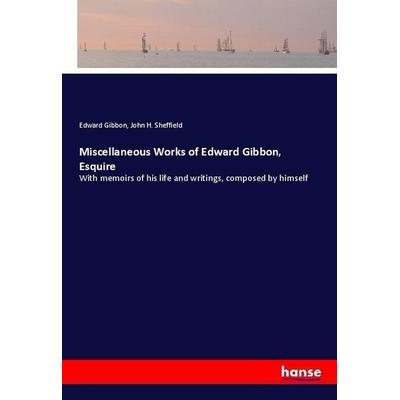 Miscellaneous Works of Edward Gibbon, Esquire, Taschenbuch von Edward Gibbon,John H. Sheffield, Hansebooks, 978-3-337-69198-1
