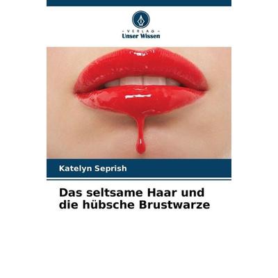 Das seltsame Haar und die hübsche Brustwarze, Taschenbuch von Katelyn Seprish, Verlag Unser Wissen, 978-620-9-07905-4