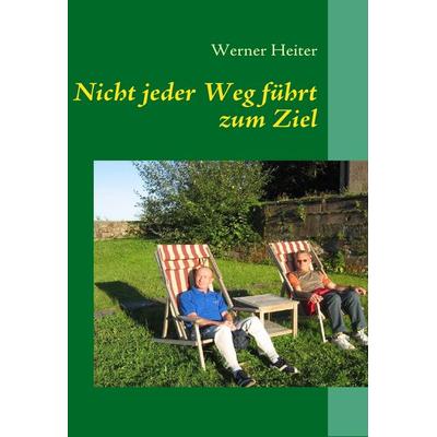 Nicht jeder Weg führt zum Ziel, Taschenbuch von Werner Heiter, BoD – Books on Demand, 978-3-8370-7974-6